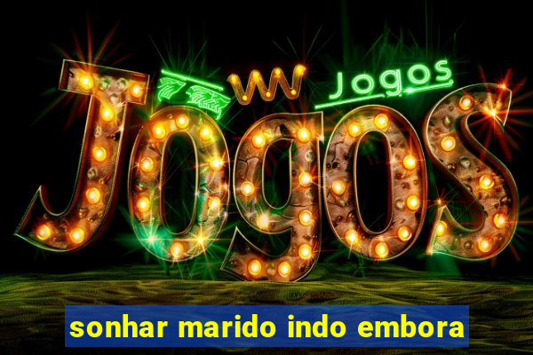 sonhar marido indo embora