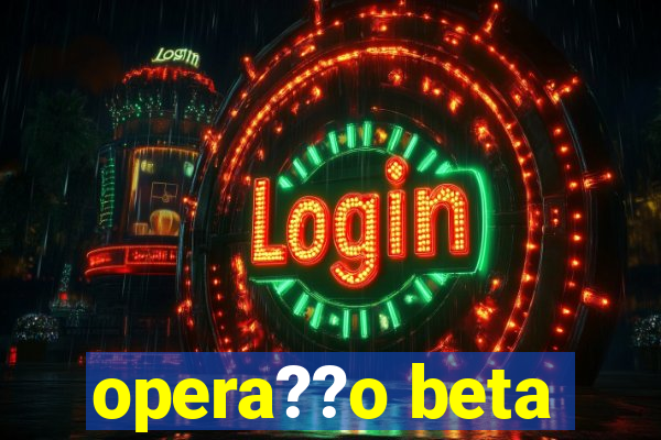 opera??o beta