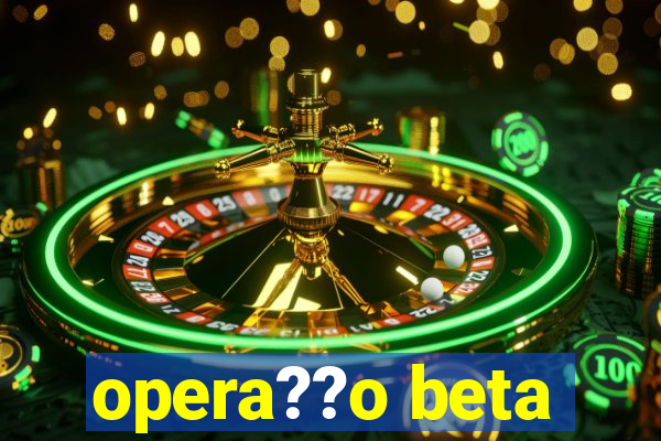 opera??o beta