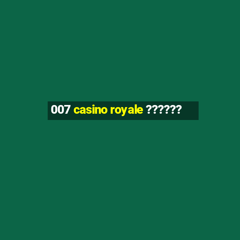 007 casino royale ??????