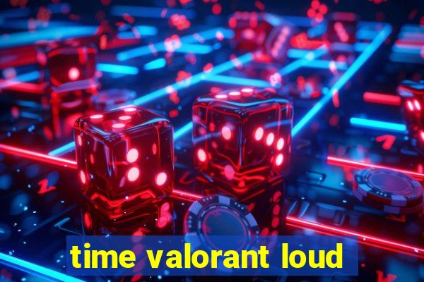 time valorant loud