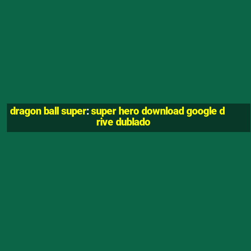 dragon ball super: super hero download google drive dublado