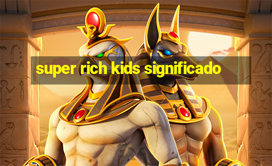 super rich kids significado