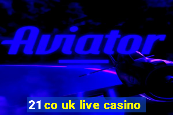 21 co uk live casino