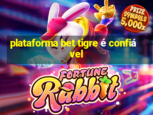 plataforma bet tigre é confiável