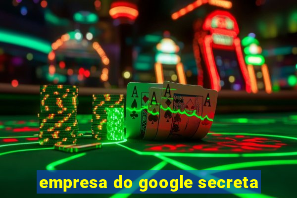 empresa do google secreta