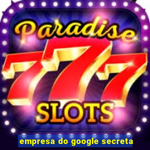 empresa do google secreta