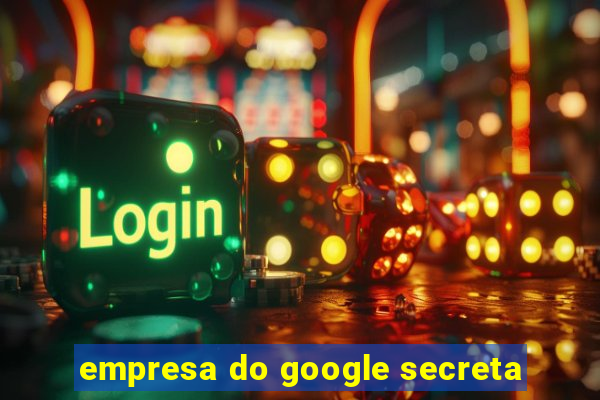 empresa do google secreta