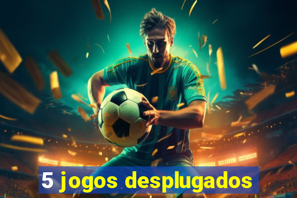 5 jogos desplugados