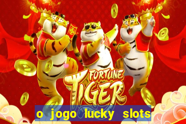 o jogo lucky slots paga mesmo