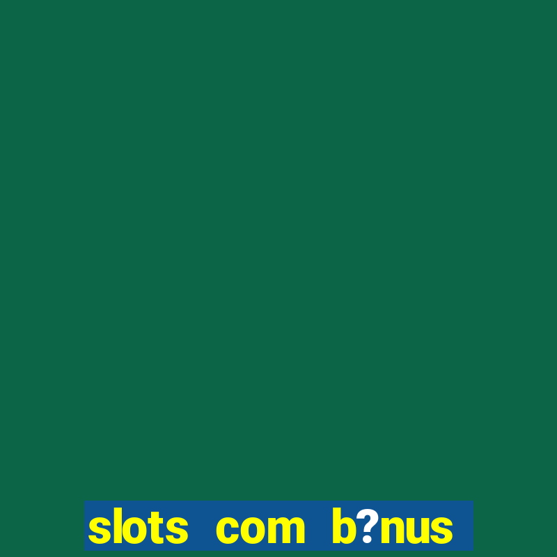 slots com b?nus grátis no cadastro