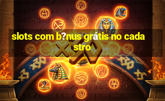 slots com b?nus grátis no cadastro