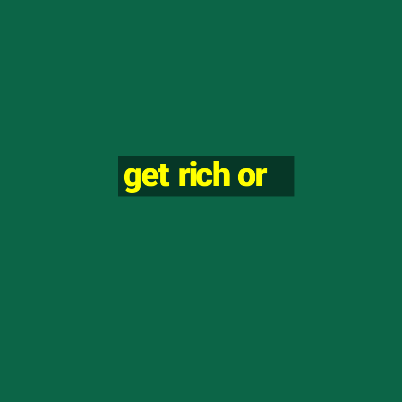 get rich or