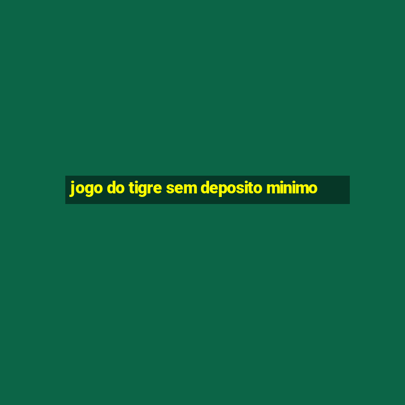 jogo do tigre sem deposito minimo