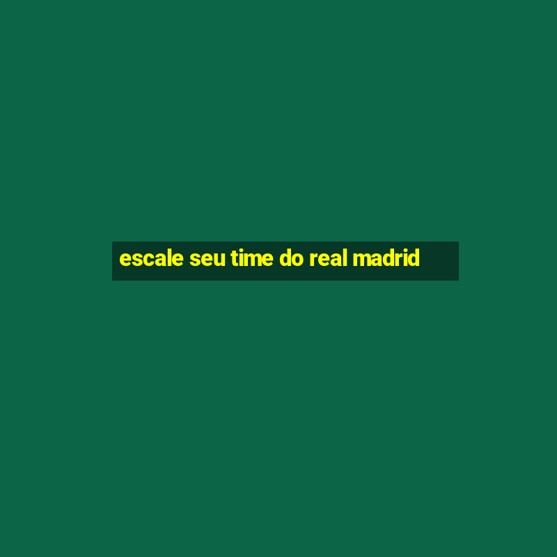 escale seu time do real madrid