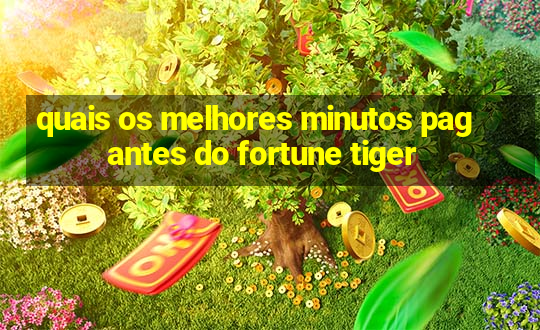 quais os melhores minutos pagantes do fortune tiger