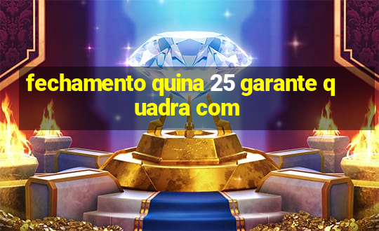 fechamento quina 25 garante quadra com