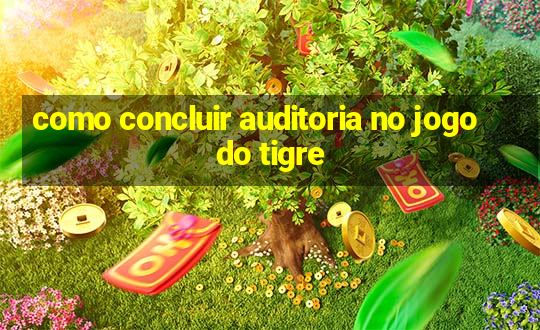 como concluir auditoria no jogo do tigre