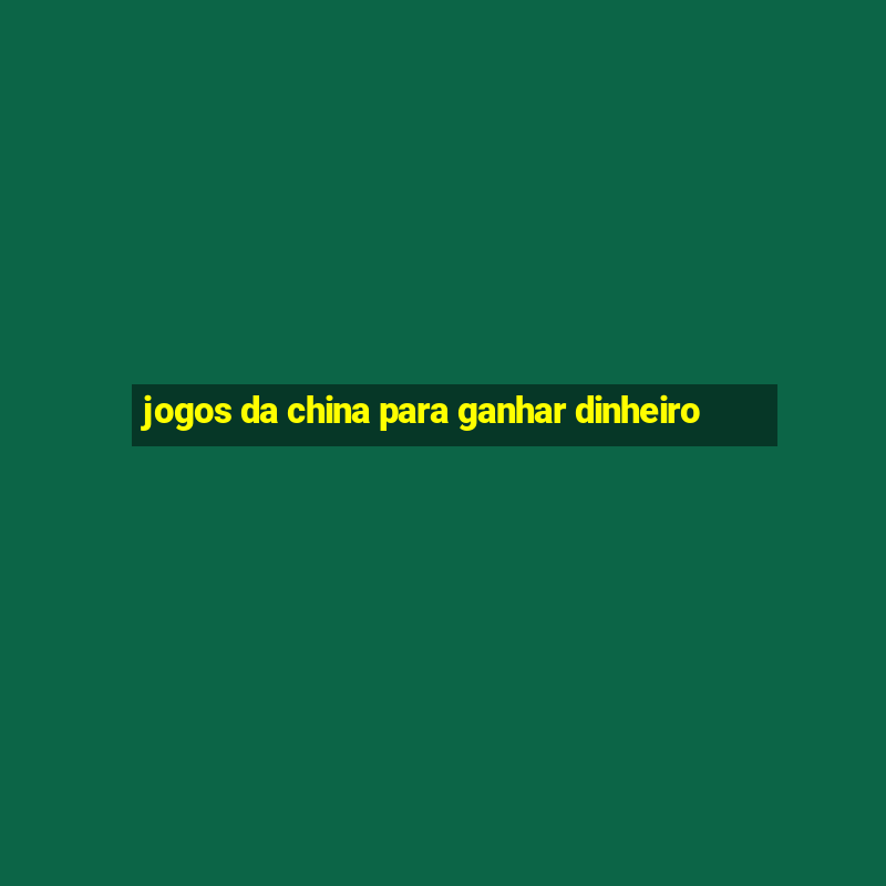 jogos da china para ganhar dinheiro