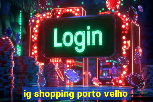 ig shopping porto velho