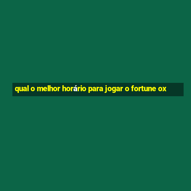 qual o melhor horário para jogar o fortune ox