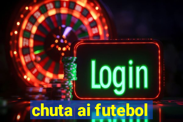 chuta ai futebol