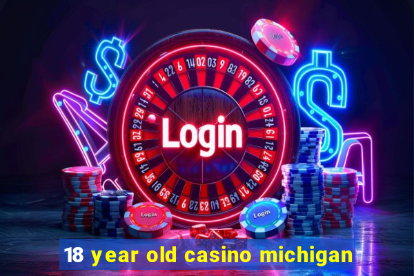 18 year old casino michigan