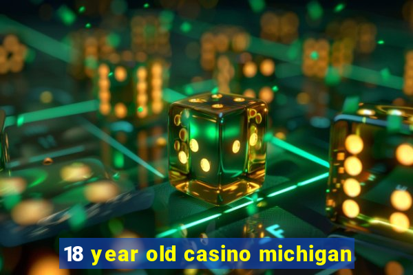 18 year old casino michigan