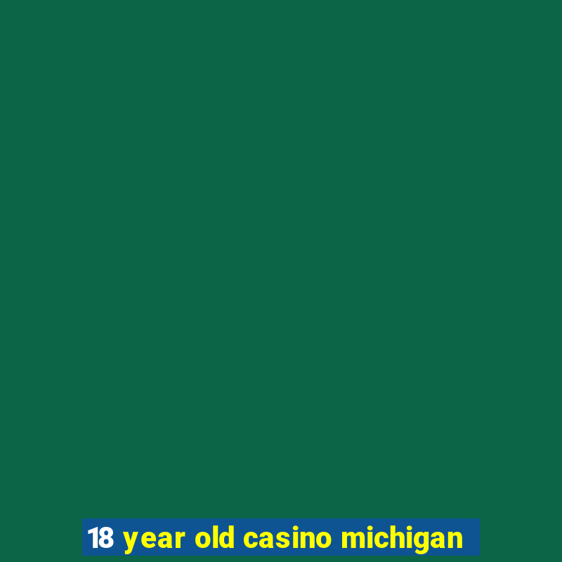 18 year old casino michigan