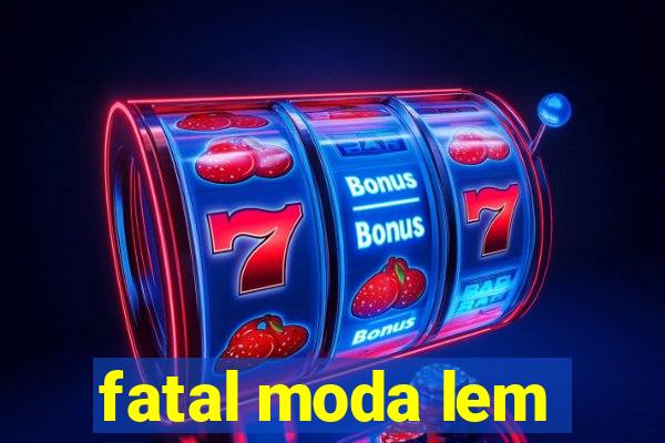 fatal moda lem