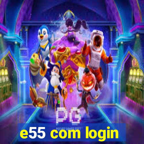 e55 com login