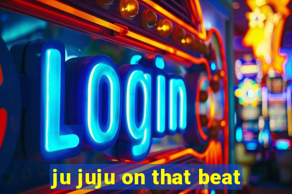 ju juju on that beat