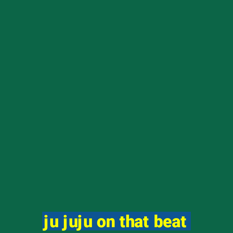 ju juju on that beat