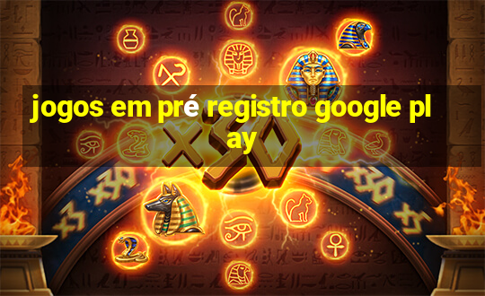 jogos em pré registro google play