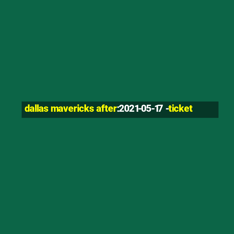 dallas mavericks after:2021-05-17 -ticket