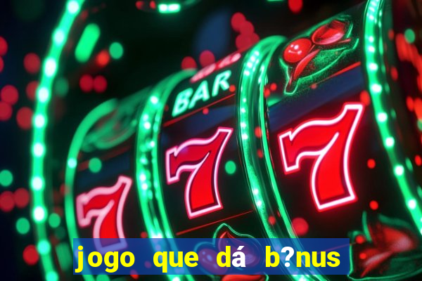 jogo que dá b?nus de gra?a