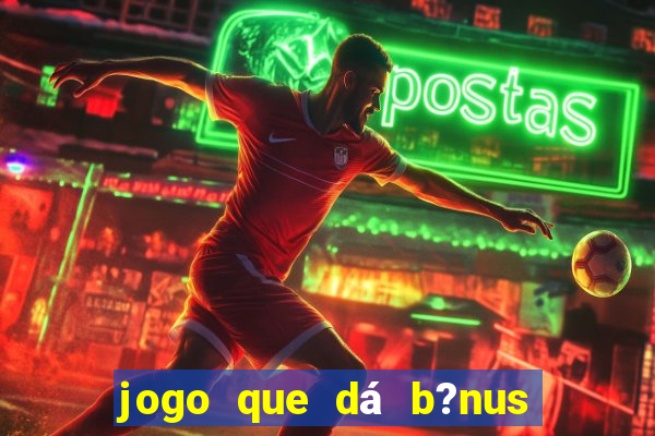 jogo que dá b?nus de gra?a