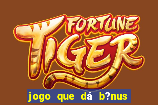 jogo que dá b?nus de gra?a