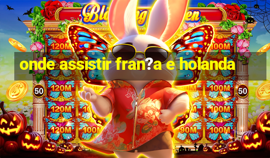 onde assistir fran?a e holanda