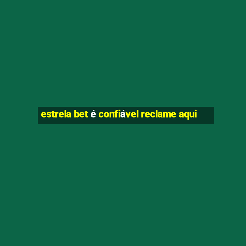 estrela bet é confiável reclame aqui