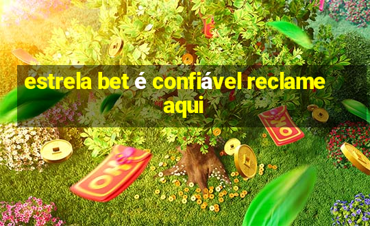 estrela bet é confiável reclame aqui