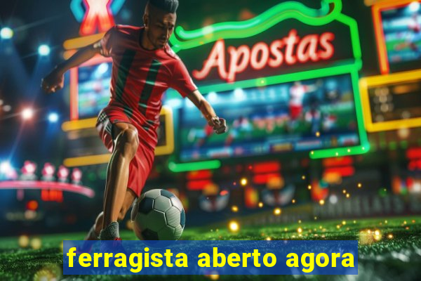 ferragista aberto agora