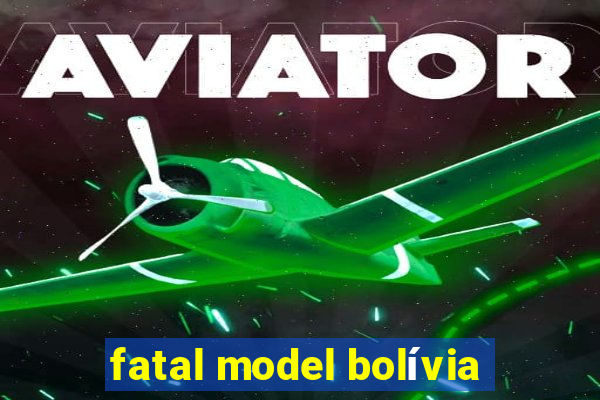 fatal model bolívia