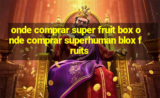 onde comprar super fruit box onde comprar superhuman blox fruits