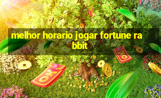 melhor horario jogar fortune rabbit