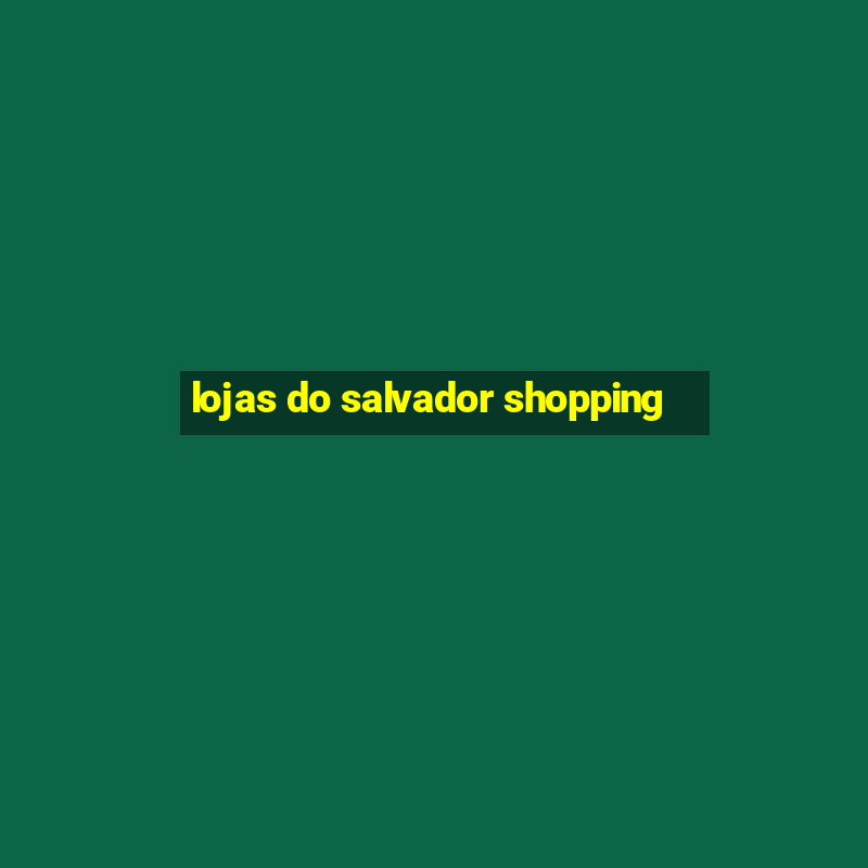 lojas do salvador shopping