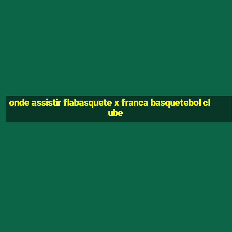 onde assistir flabasquete x franca basquetebol clube