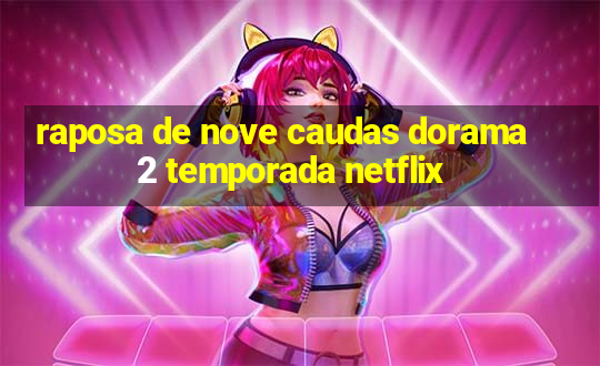 raposa de nove caudas dorama 2 temporada netflix