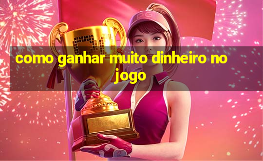 como ganhar muito dinheiro no jogo