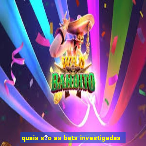 quais s?o as bets investigadas